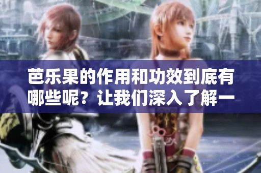 芭乐果的作用和功效到底有哪些呢？让我们深入了解一下吧！