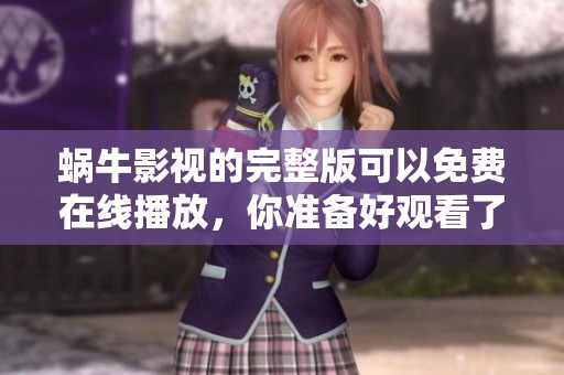 蜗牛影视的完整版可以免费在线播放，你准备好观看了吗