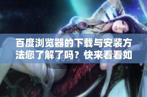 百度浏览器的下载与安装方法您了解了吗？快来看看如何进行百度浏览器下载安装吧