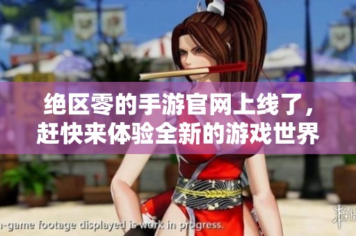 绝区零的手游官网上线了，赶快来体验全新的游戏世界吧！