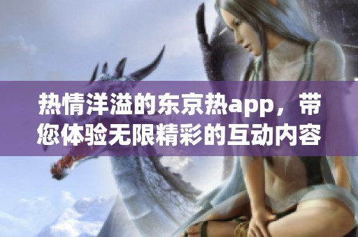 热情洋溢的东京热app，带您体验无限精彩的互动内容