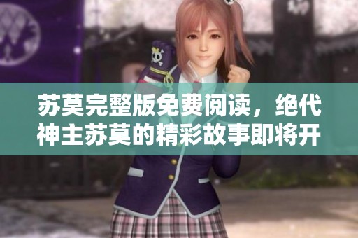 苏莫完整版免费阅读，绝代神主苏莫的精彩故事即将开启！