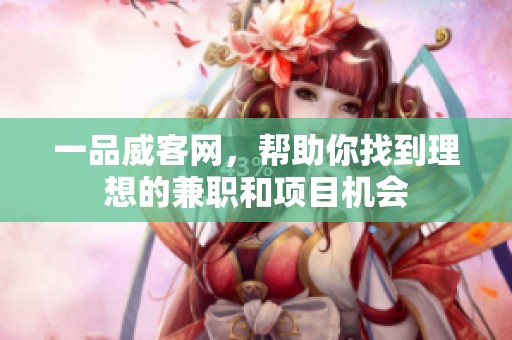 一品威客网，帮助你找到理想的兼职和项目机会