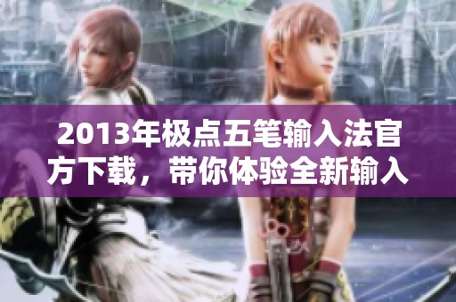 2013年极点五笔输入法官方下载，带你体验全新输入方式的魅力