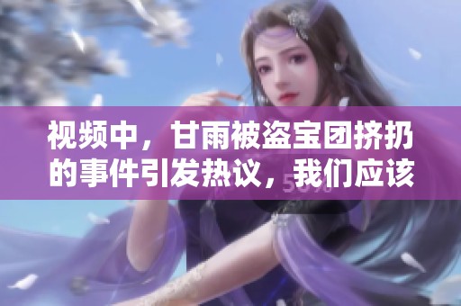 视频中，甘雨被盗宝团挤扔的事件引发热议，我们应该关注什么呢