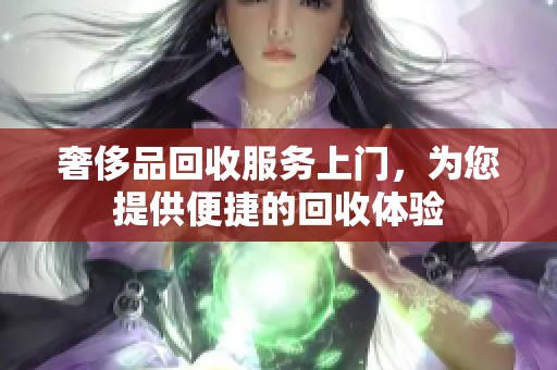 奢侈品回收服务上门，为您提供便捷的回收体验