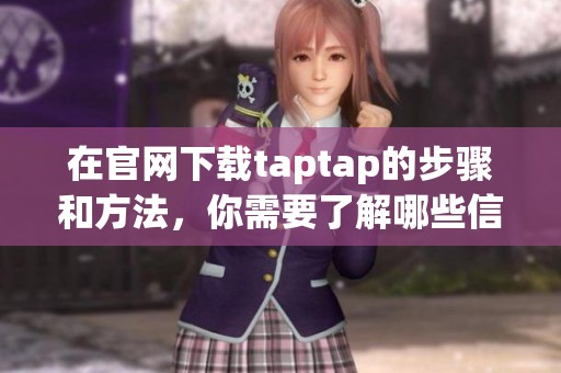 在官网下载taptap的步骤和方法，你需要了解哪些信息呢