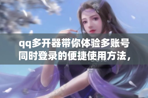 qq多开器带你体验多账号同时登录的便捷使用方法，轻松畅玩多种社交场景