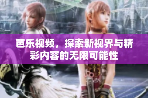 芭乐视频，探索新视界与精彩内容的无限可能性