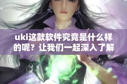 uki这款软件究竟是什么样的呢？让我们一起深入了解一下。