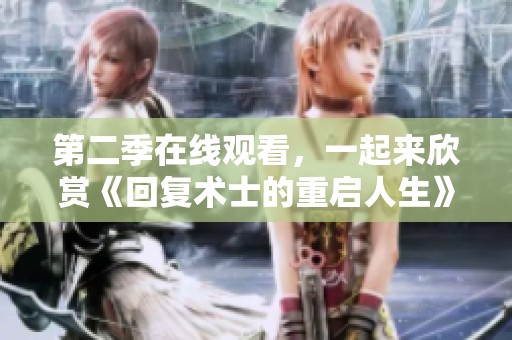第二季在线观看，一起来欣赏《回复术士的重启人生》的高清精彩内容吧