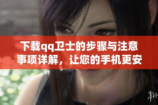 下载qq卫士的步骤与注意事项详解，让您的手机更安全！