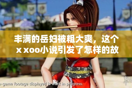 丰满的岳妇被粗大爽，这个ⅹxoo小说引发了怎样的故事呢？