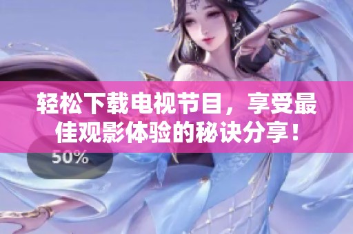 轻松下载电视节目，享受最佳观影体验的秘诀分享！