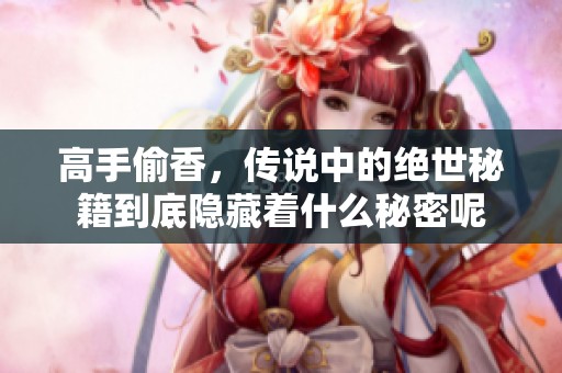 高手偷香，传说中的绝世秘籍到底隐藏着什么秘密呢