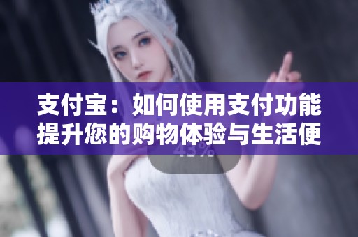 支付宝：如何使用支付功能提升您的购物体验与生活便捷性