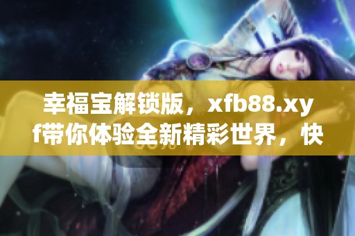 幸福宝解锁版，xfb88.xyf带你体验全新精彩世界，快来探索吧！