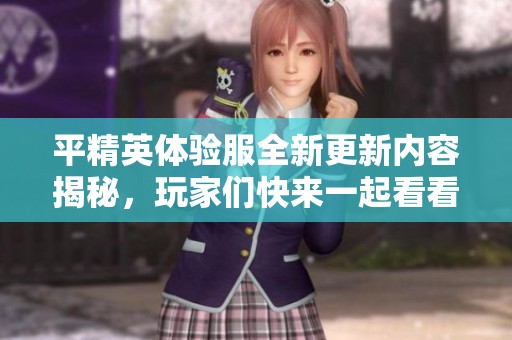 平精英体验服全新更新内容揭秘，玩家们快来一起看看吧