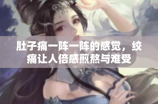 肚子痛一阵一阵的感觉，绞痛让人倍感煎熬与难受