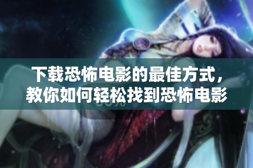 下载恐怖电影的最佳方式，教你如何轻松找到恐怖电影资源