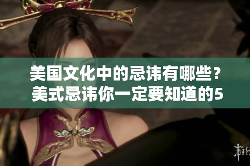 美国文化中的忌讳有哪些？ 美式忌讳你一定要知道的5到8个禁忌。