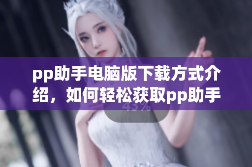 pp助手电脑版下载方式介绍，如何轻松获取pp助手电脑版下载链接