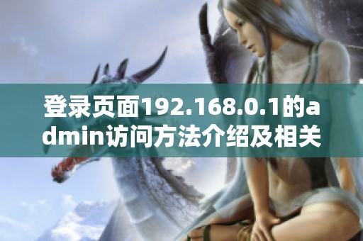 登录页面192.168.0.1的admin访问方法介绍及相关信息