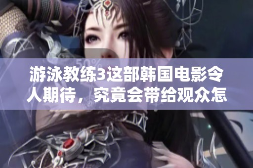 游泳教练3这部韩国电影令人期待，究竟会带给观众怎样的故事呢
