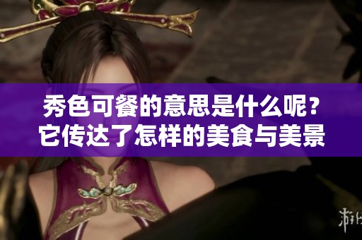 秀色可餐的意思是什么呢？它传达了怎样的美食与美景融合的情感？