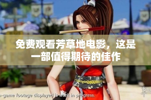 免费观看芳草地电影，这是一部值得期待的佳作