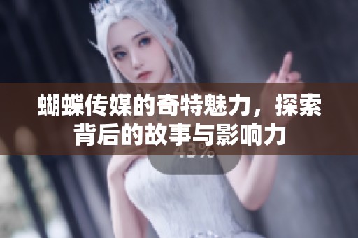蝴蝶传媒的奇特魅力，探索背后的故事与影响力