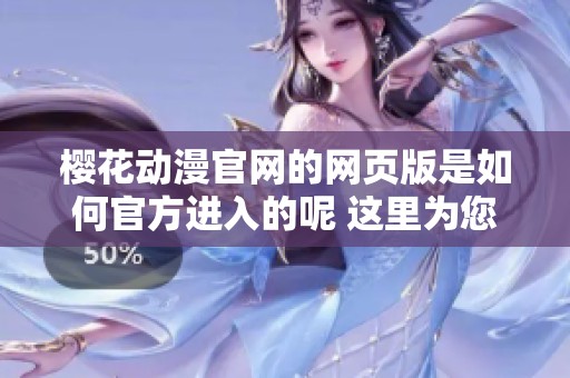 樱花动漫官网的网页版是如何官方进入的呢 这里为您详细介绍一下步骤