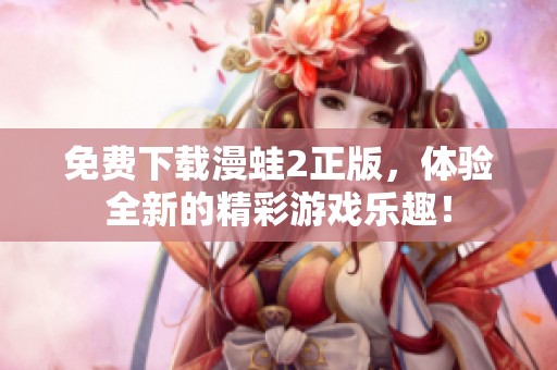 免费下载漫蛙2正版，体验全新的精彩游戏乐趣！