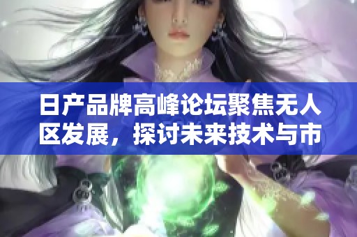 日产品牌高峰论坛聚焦无人区发展，探讨未来技术与市场趋势