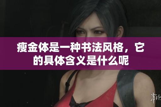 瘦金体是一种书法风格，它的具体含义是什么呢