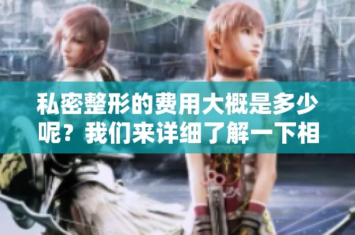 私密整形的费用大概是多少呢？我们来详细了解一下相关费用吧。