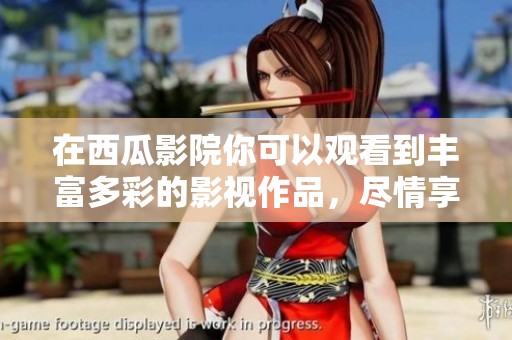 在西瓜影院你可以观看到丰富多彩的影视作品，尽情享受观影乐趣！