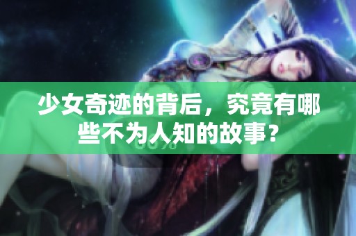 少女奇迹的背后，究竟有哪些不为人知的故事？