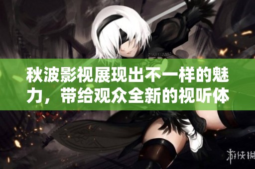 秋波影视展现出不一样的魅力，带给观众全新的视听体验。