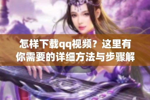 怎样下载qq视频？这里有你需要的详细方法与步骤解析