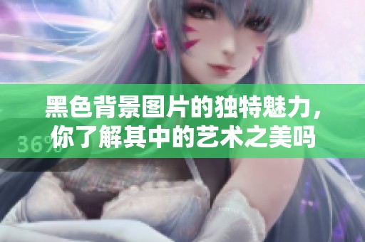 黑色背景图片的独特魅力，你了解其中的艺术之美吗
