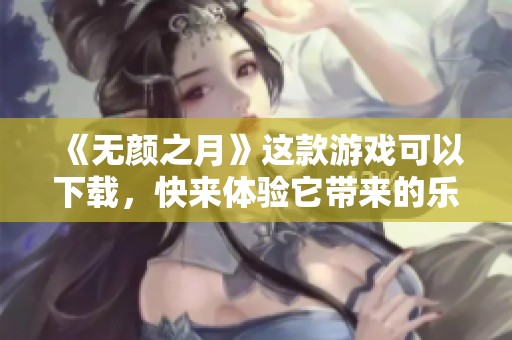 《无颜之月》这款游戏可以下载，快来体验它带来的乐趣吧！