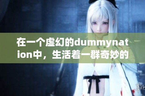 在一个虚幻的dummynation中，生活着一群奇妙的存在