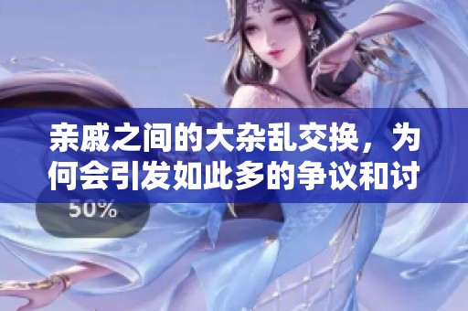 亲戚之间的大杂乱交换，为何会引发如此多的争议和讨论呢