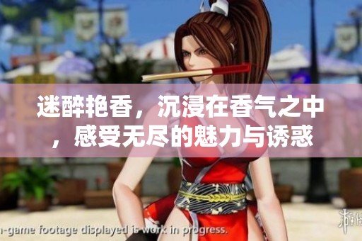 迷醉艳香，沉浸在香气之中，感受无尽的魅力与诱惑