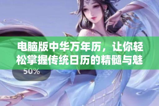 电脑版中华万年历，让你轻松掌握传统日历的精髓与魅力
