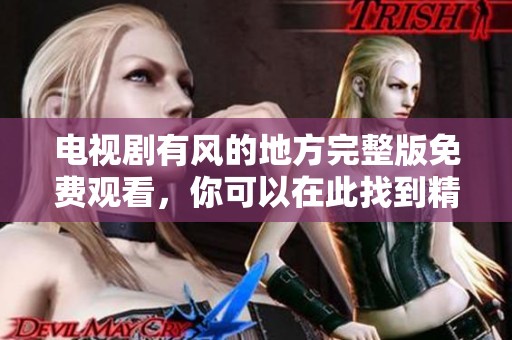 电视剧有风的地方完整版免费观看，你可以在此找到精彩的内容