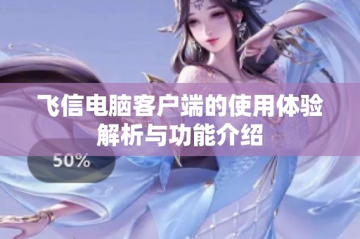 飞信电脑客户端的使用体验解析与功能介绍