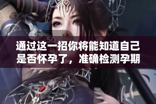 通过这一招你将能知道自己是否怀孕了，准确检测孕期状态的方法介绍