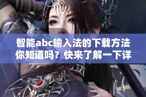 智能abc输入法的下载方法你知道吗？快来了解一下详细步骤吧！